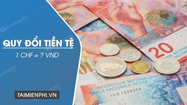 1 CHF tương đương bao nhiêu VNĐ tại Việt Nam?