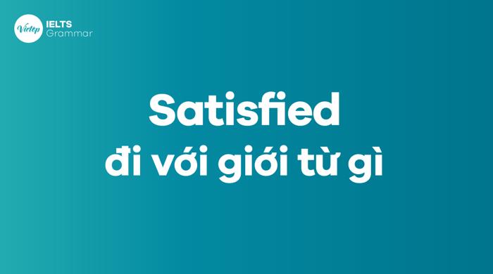 Satisfied đi với giới từ nào